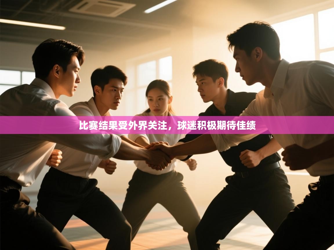 开云体育app官网入口-比赛结果受外界关注，球迷积极期待佳绩