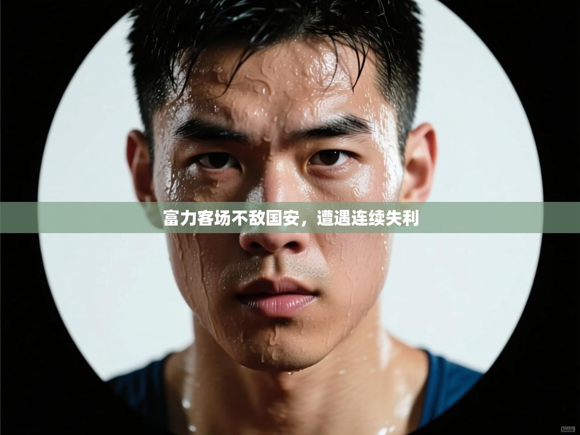 开云体育绑定手机指南-富力客场不敌国安，遭遇连续失利