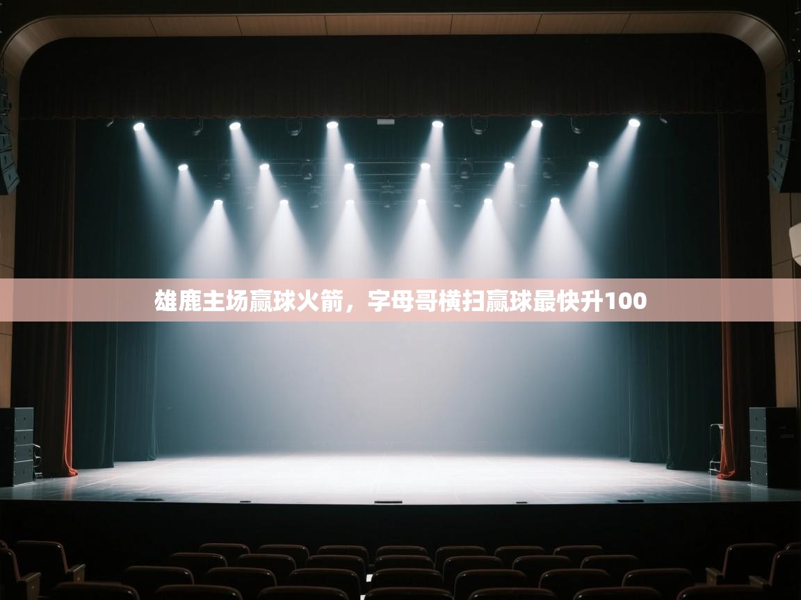 开云体育在线下载-雄鹿主场赢球火箭，字母哥横扫赢球最快升100