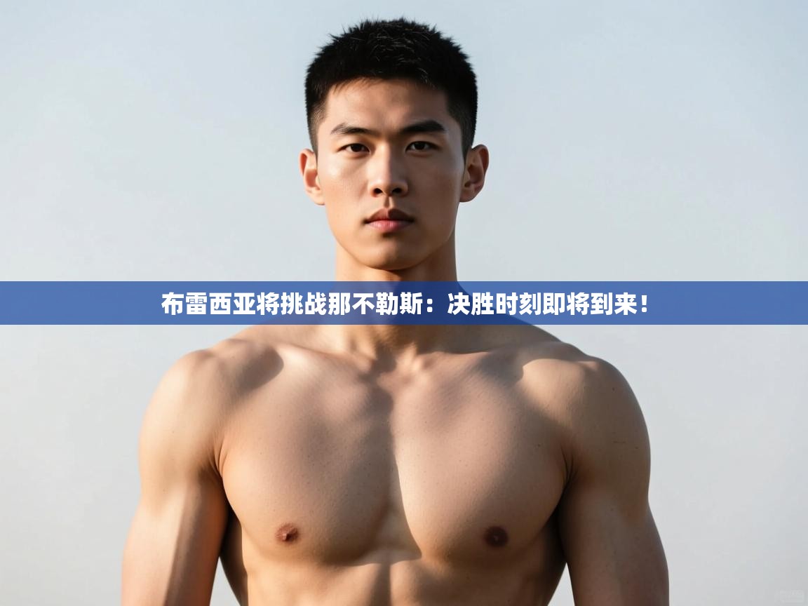 开云手机版-布雷西亚将挑战那不勒斯：决胜时刻即将到来！