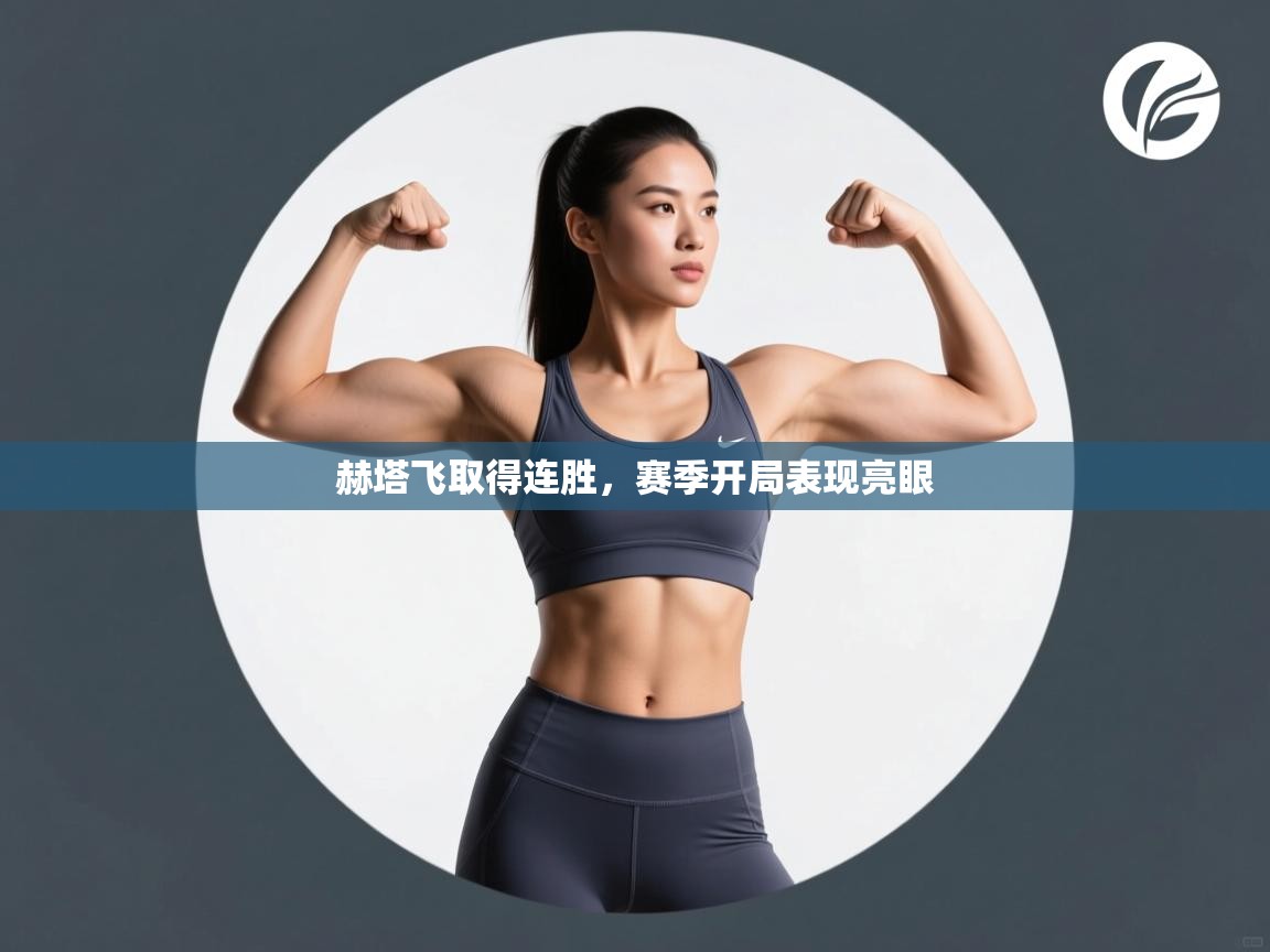 开云体育app投诉-赫塔飞取得连胜，赛季开局表现亮眼  第2张