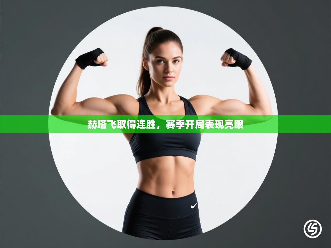 开云体育app投诉-赫塔飞取得连胜，赛季开局表现亮眼  第4张