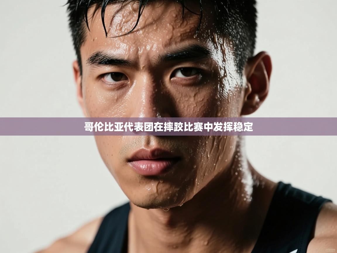 开云体育入口客服-哥伦比亚代表团在摔跤比赛中发挥稳定  第3张