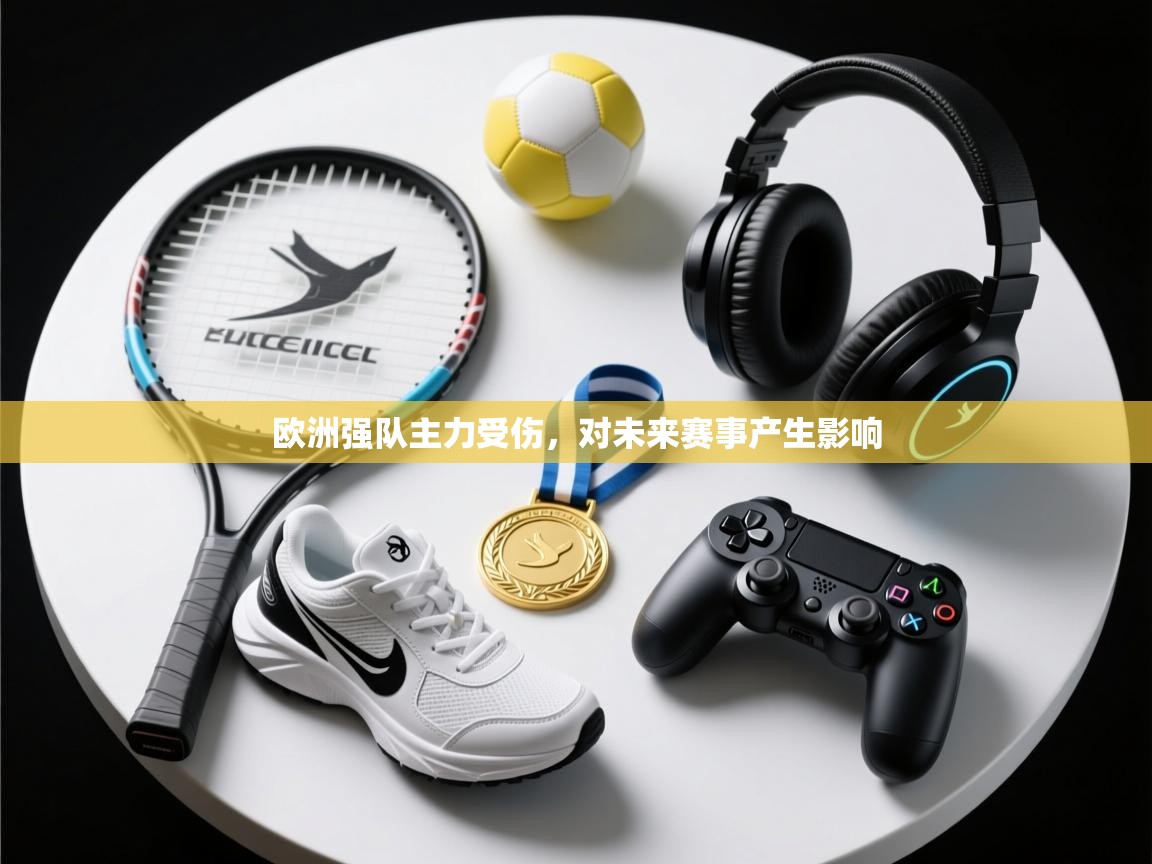 开云直播-欧洲强队主力受伤，对未来赛事产生影响  第2张