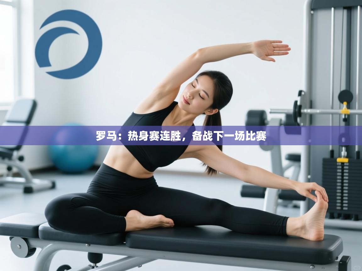 开云体育app下载地址-罗马：热身赛连胜，备战下一场比赛  第1张