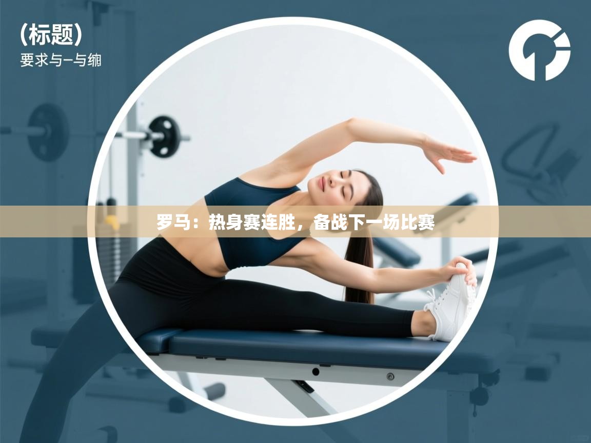 开云体育app下载地址-罗马：热身赛连胜，备战下一场比赛  第2张