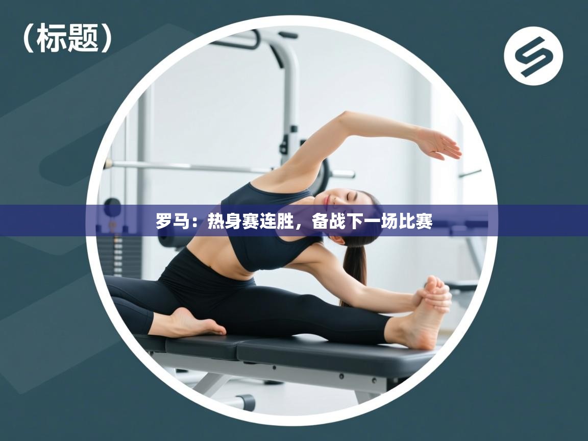 开云体育app下载地址-罗马：热身赛连胜，备战下一场比赛  第4张