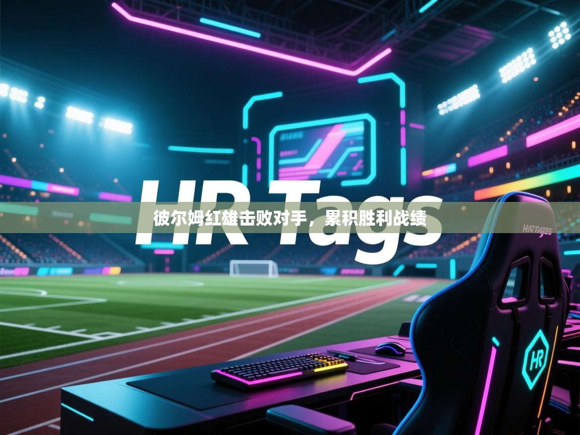 开云体育入口注册-彼尔姆红雄击败对手,累积胜利战绩 第1张