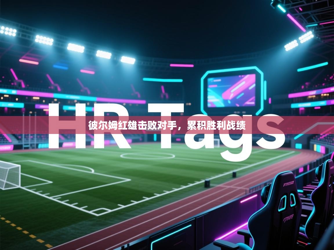 开云体育入口注册-彼尔姆红雄击败对手,累积胜利战绩 第4张
