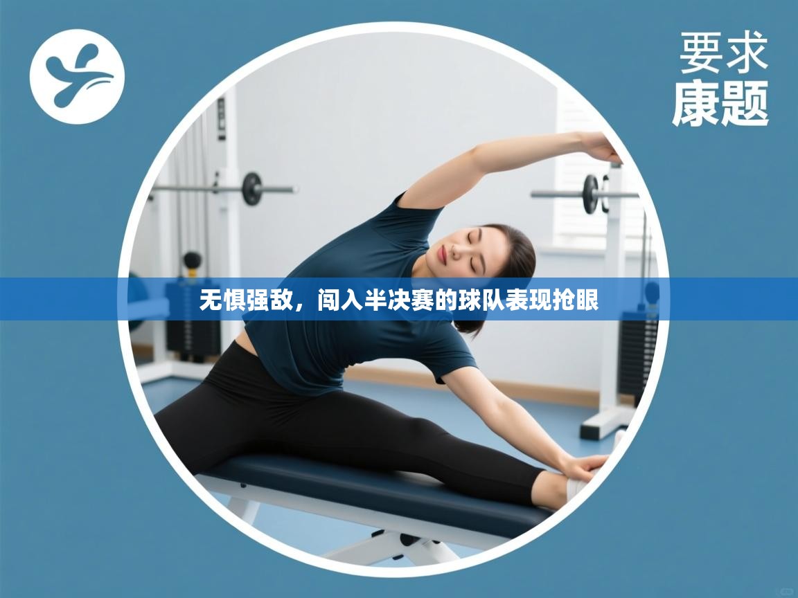 开云体育版本更新日志2025-无惧强敌，闯入半决赛的球队表现抢眼  第3张