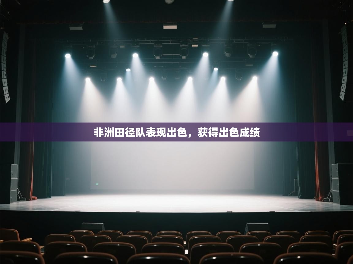 开云体育旧版下载地址-非洲田径队表现出色,获得出色成绩 第1张