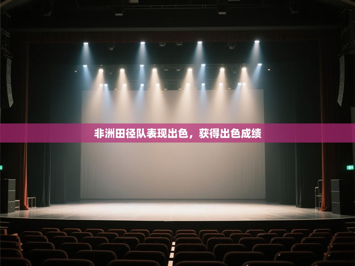 开云体育旧版下载地址-非洲田径队表现出色,获得出色成绩 第2张