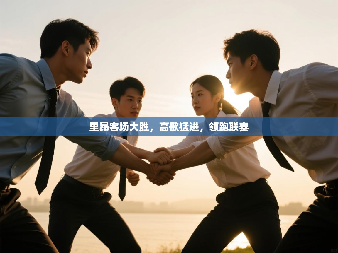 开云·体育app中国官方网站-里昂客场大胜，高歌猛进，领跑联赛