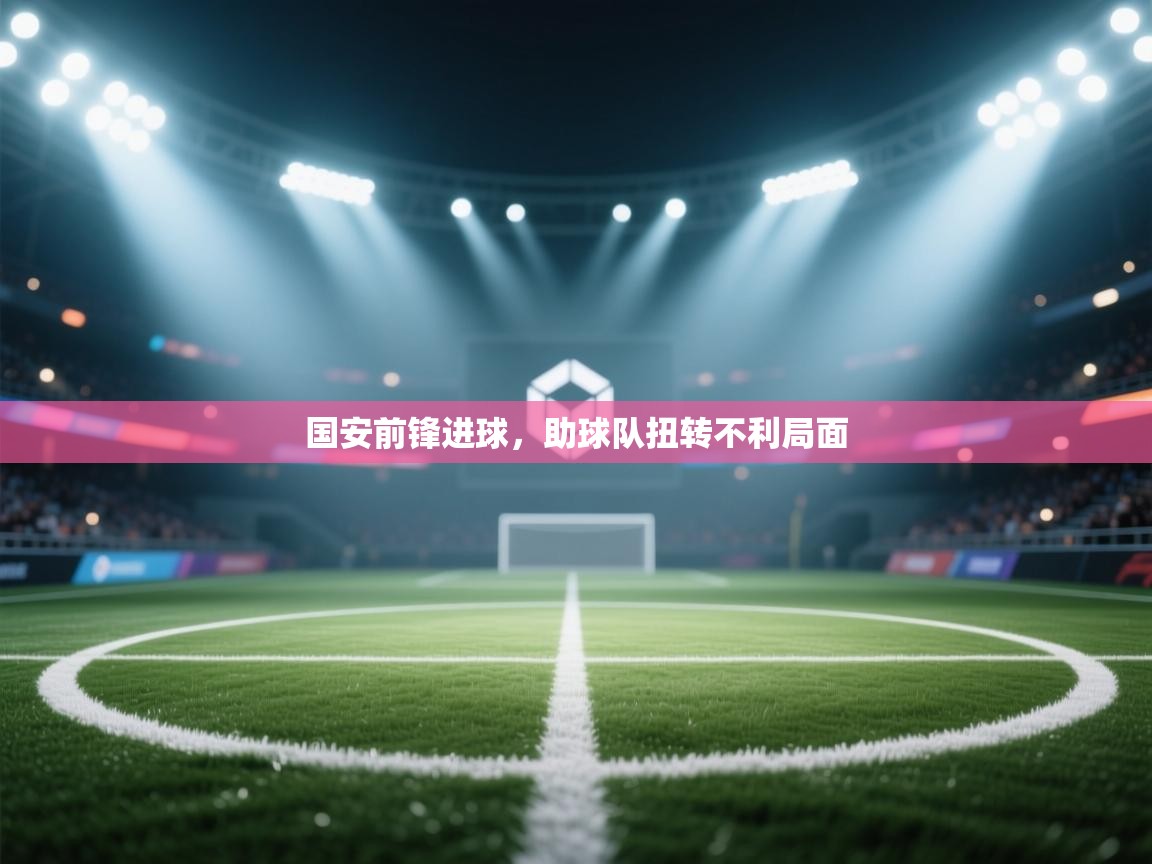 开云体育在线-国安前锋进球,助球队扭转不利局面 第2张