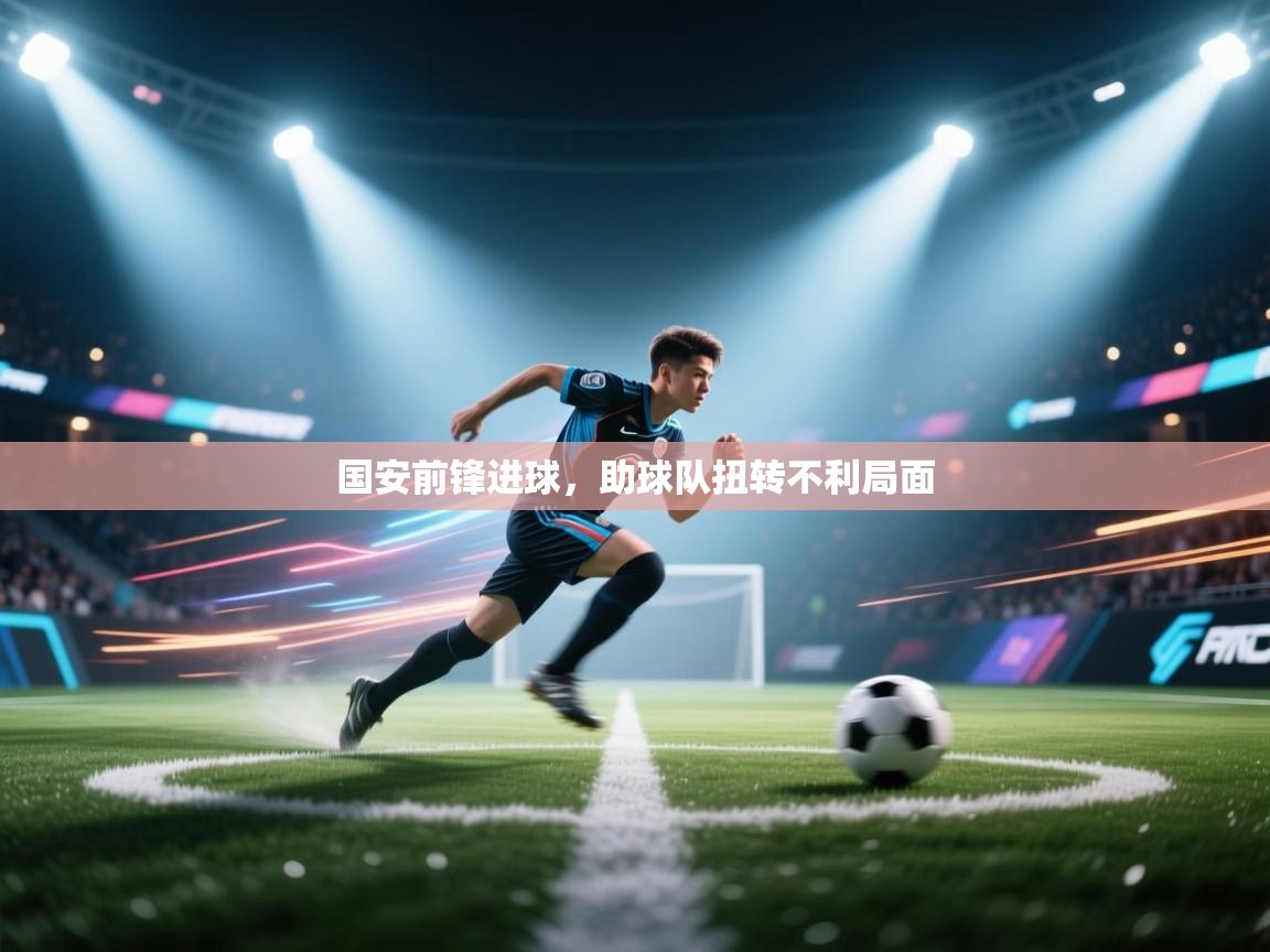 开云体育在线-国安前锋进球,助球队扭转不利局面 第3张