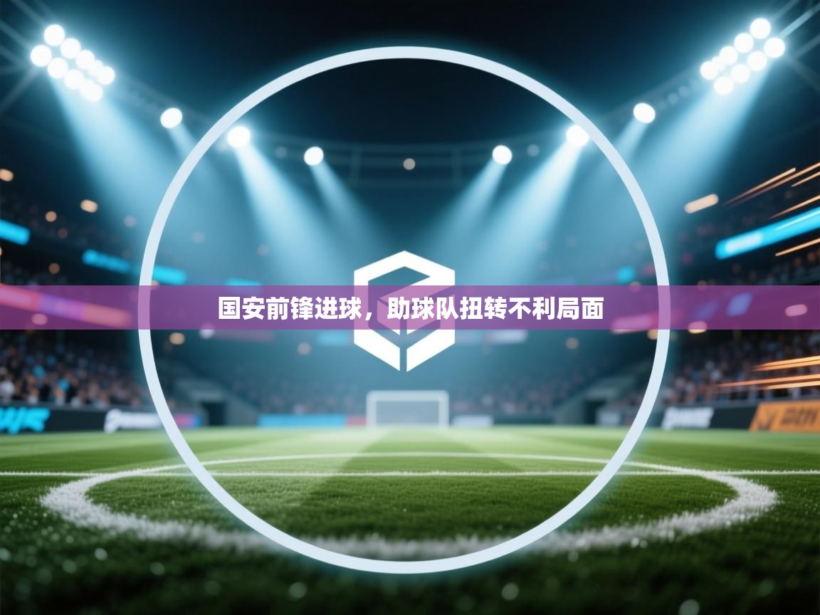 开云体育在线-国安前锋进球,助球队扭转不利局面 第4张
