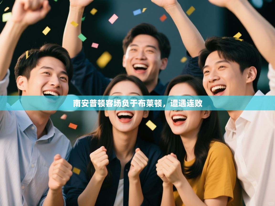 开云注册-南安普顿客场负于布莱顿,遭遇连败 第3张