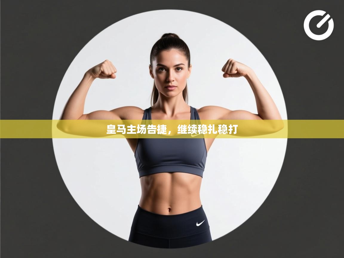 云开体育官网登录入口-皇马主场告捷，继续稳扎稳打