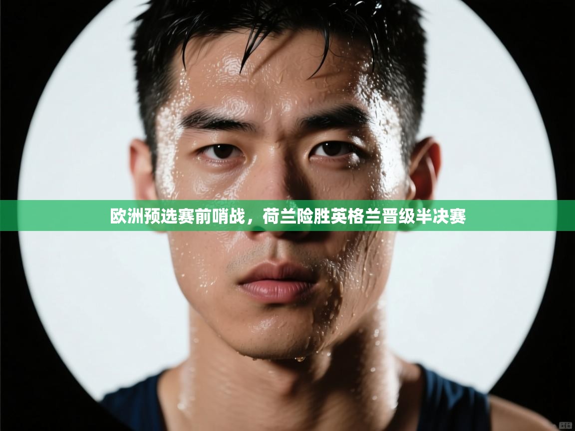 开云体育英文版入口-欧洲预选赛前哨战，荷兰险胜英格兰晋级半决赛  第4张