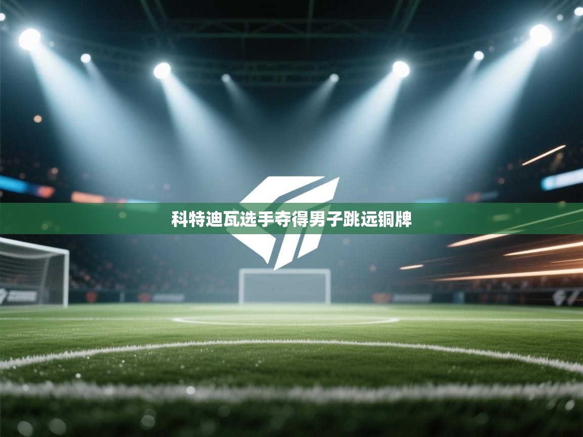 开云体育入口-科特迪瓦选手夺得男子跳远铜牌  第1张