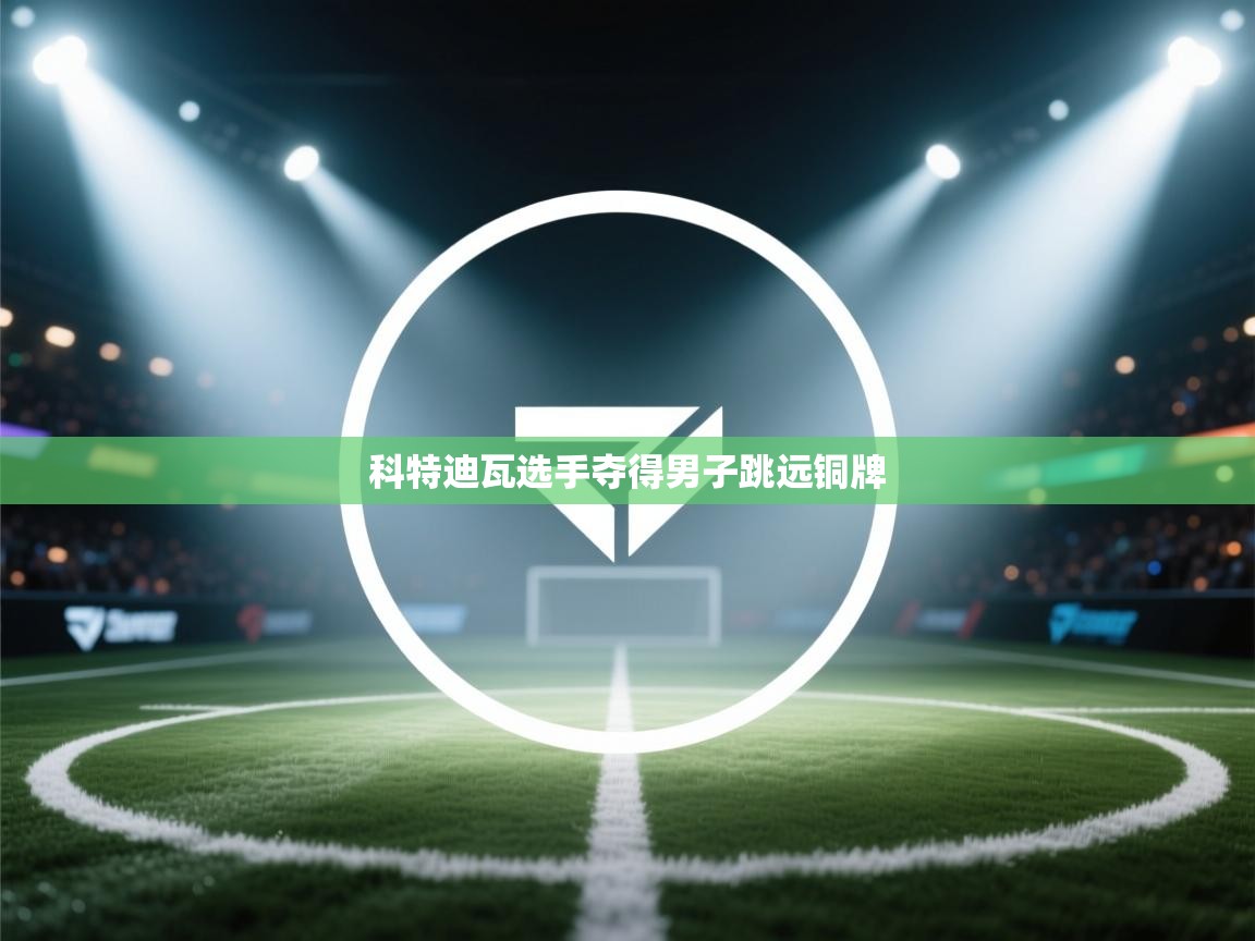 开云体育入口-科特迪瓦选手夺得男子跳远铜牌  第3张