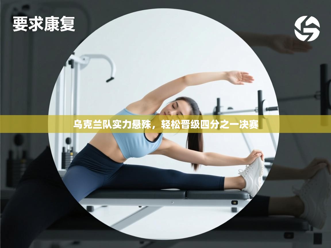 开云体育极速下载镜像-乌克兰队实力悬殊，轻松晋级四分之一决赛  第1张