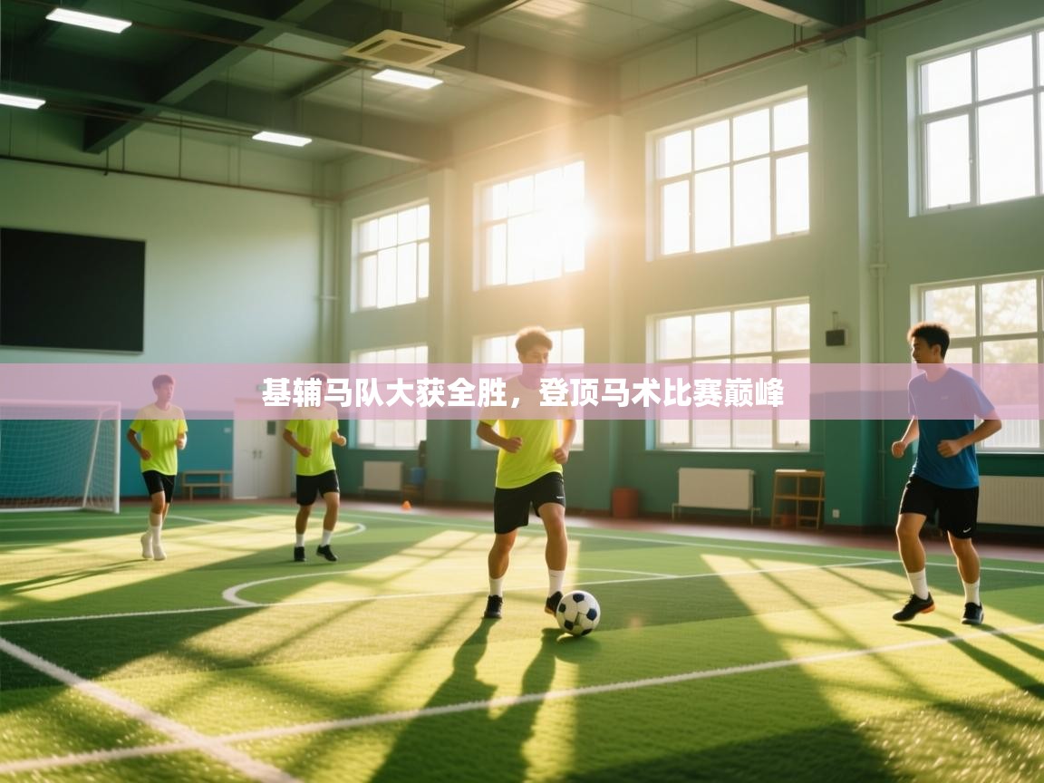 云开体育官网登录入口-基辅马队大获全胜，登顶马术比赛巅峰