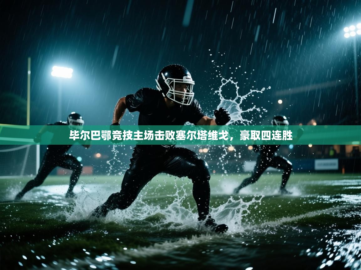 开云体育app官网入口网页版-毕尔巴鄂竞技主场击败塞尔塔维戈，豪取四连胜