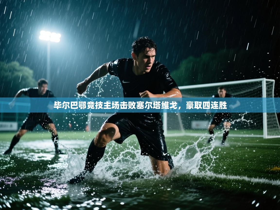 开云体育app官网入口网页版-毕尔巴鄂竞技主场击败塞尔塔维戈，豪取四连胜  第3张