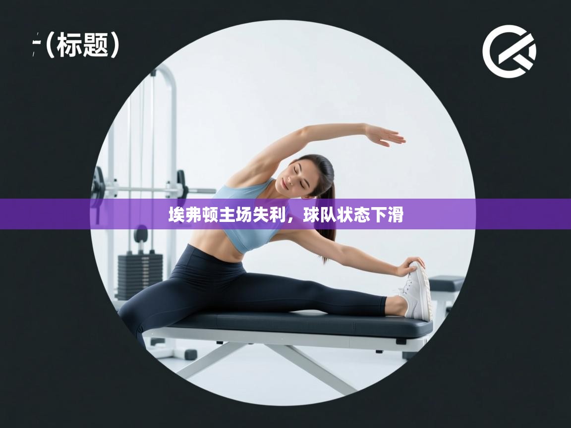 开云体育实名认证入口-埃弗顿主场失利，球队状态下滑  第3张